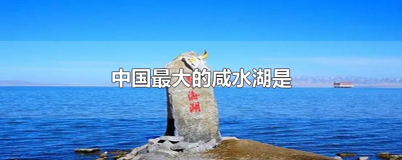 中国最大的咸水湖是什么湖(中国最大的咸水湖是哪个湖泊)