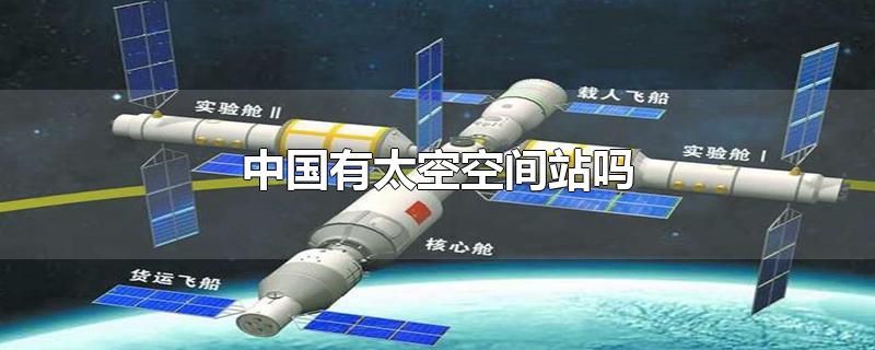中国有太空空间站吗?(中国在太空有空间站吗)