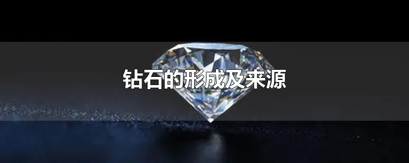 钻石的形成及来源(钻石怎么来的)