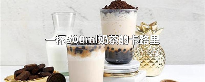 一杯500ml奶茶的卡路里(一杯奶茶是多少卡路里?)