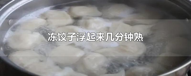 冻饺子浮起来以后再煮几分钟(冻饺子浮起来就熟了吗)