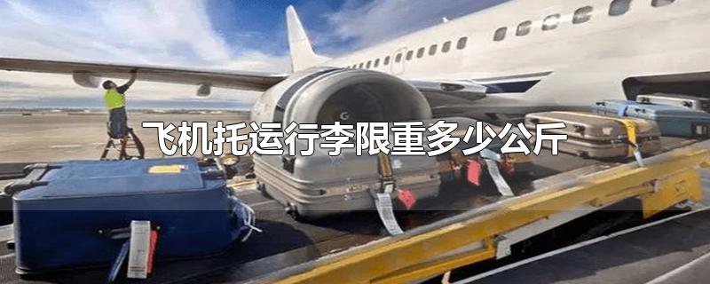 飞机托运行李限重多少公斤(飞机托运行李多少斤)