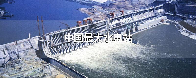 中国最大水电站排名(中国最大水电站白鹤滩)