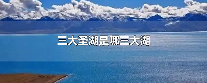 西藏三大圣湖是哪三大湖(三大圣湖是哪三大湖)