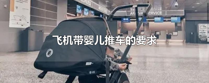 婴儿推车上飞机要求(坐飞机可以带婴儿推车吗)