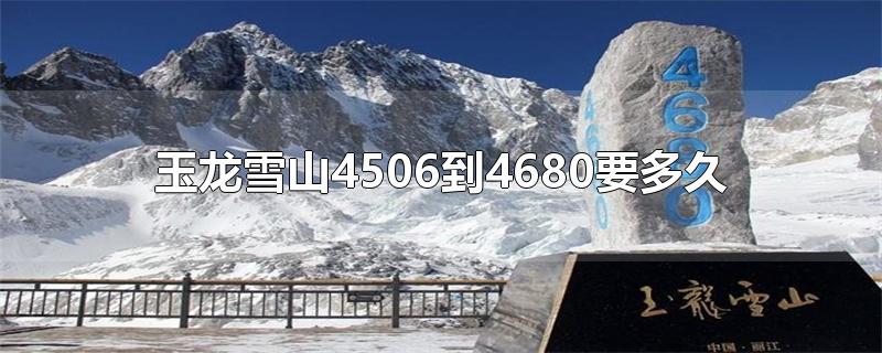 玉龙雪山爬到4680要多久(玉龙雪山4680米)