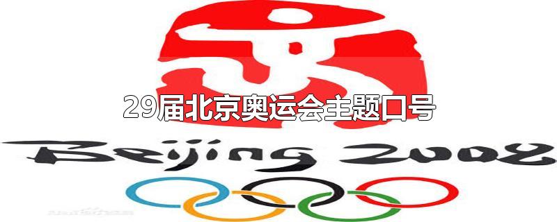 29届北京奥运会主题口号(第29届奥运会的主题口号)