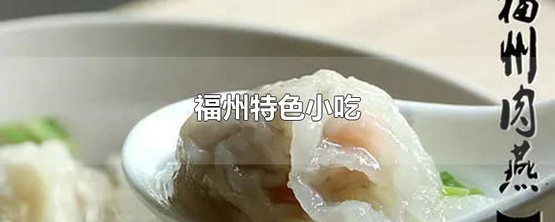 福州小吃排行榜前十名(福州特色风味小吃)