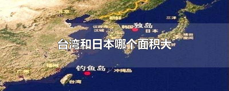 台湾面积大还是日本面积大(台湾和日本哪个面积大?)