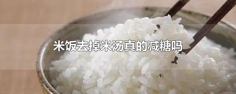 米饭去掉米汤真的减糖吗(米饭滤掉米汤会降糖吗)