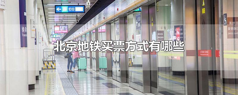 北京地铁买票方式有哪些2021(北京地铁购票方式有哪些)