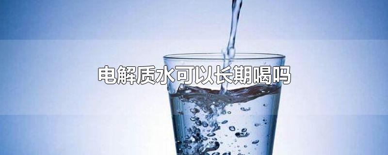 外星人电解质水可以长期喝吗(电解质水可以长期喝吗)