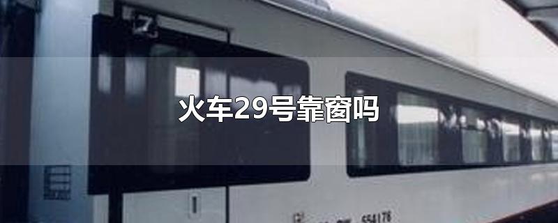 火车29号靠窗吗,火车29号是不是靠窗