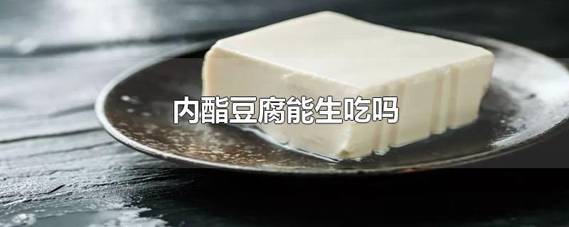 内酯豆腐能生吃吗(内酯豆腐发酸还能吃吗)