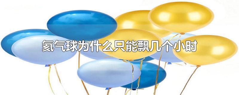 氦气球为什么只能飘几个小时(氦气球可以飘几个小时?)