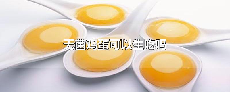 无菌鸡蛋可以生吃吗 有什么营养 要注意哪些(日本无菌鸡蛋可以生吃吗)