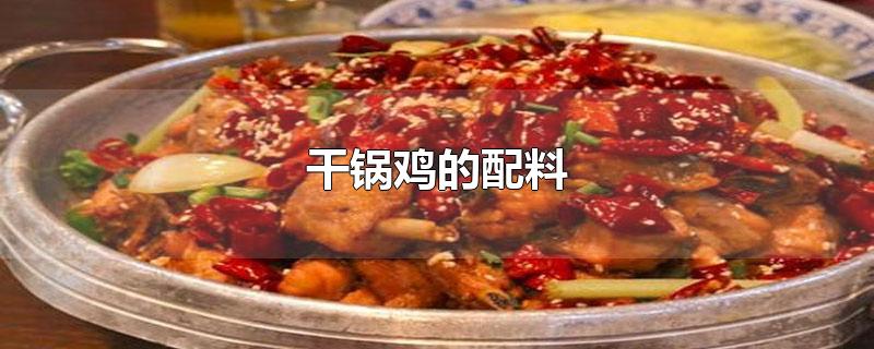干锅鸡的配料和做法(干锅鸡的配料)