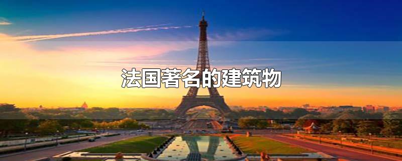 埃菲尔铁塔是法国著名的建筑物(法国著名的建筑物英文)