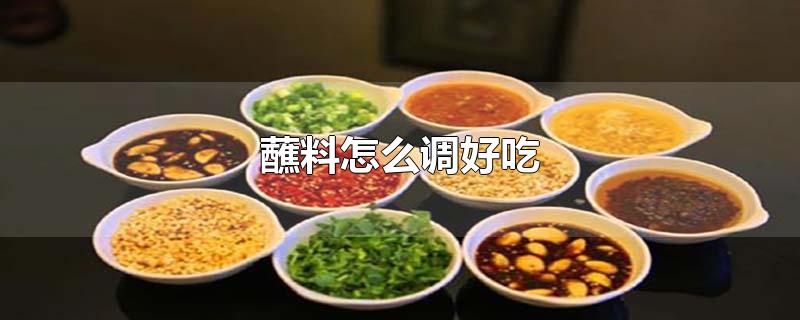 火锅蘸料怎么调好吃(麻辣拌调料怎样配制)