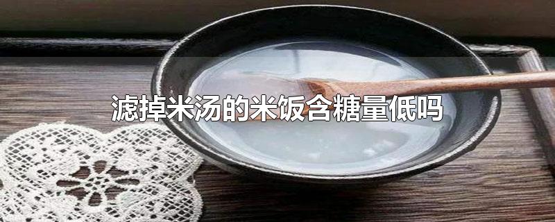 滤掉米汤的米饭含糖量低吗,过滤米汤的米饭含糖量