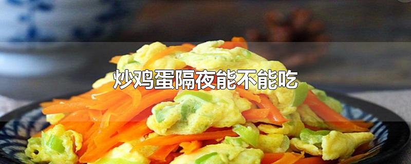韭菜黄炒鸡蛋隔夜能不能吃(炒鸡蛋隔夜能不能吃?)