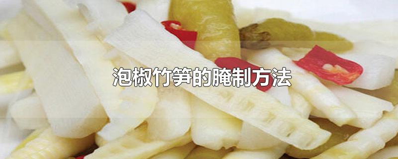 泡椒竹笋的腌制方法可久放的(泡椒竹笋的腌制方法和配料)