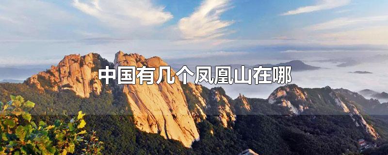 中国有几个凤凰山在哪图片(中国有几个凤凰山在哪里?)