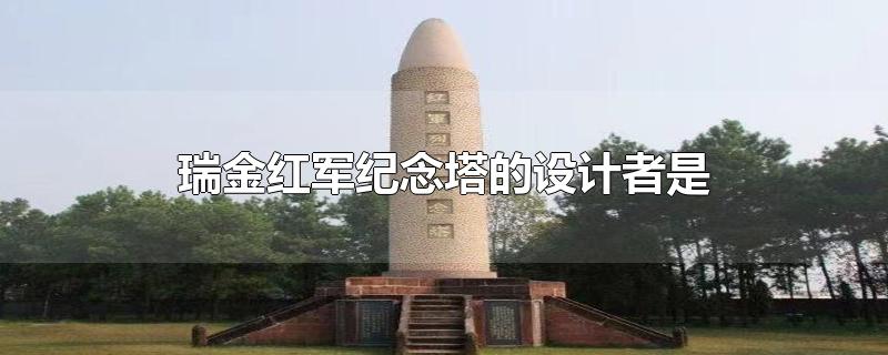 瑞金红军纪念塔的设计者是谁,瑞金红军烈士纪念塔