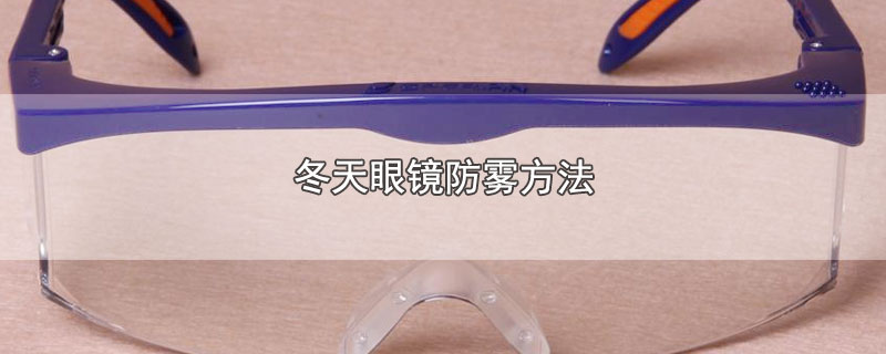 冬季眼镜防雾方法(冬季眼镜防雾气)