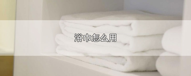 浴巾怎么用图解法(浴巾一般多少钱一条)
