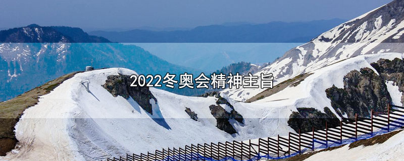 2022冬奥会精神主旨140字(2022年冬奥会宗旨)