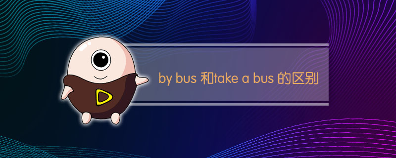 by bus和take a bus有什么区别(by a bus还是take a bus)