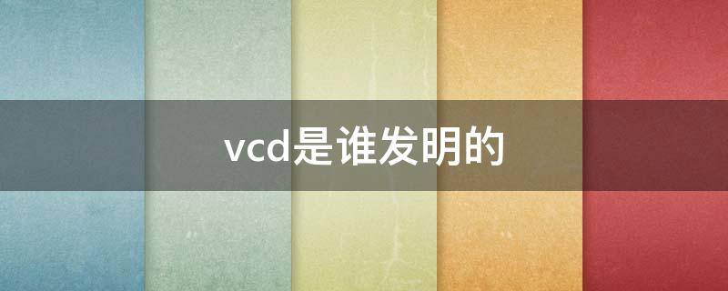 世界第一台vcd是谁发明的(vcd是谁发明的)