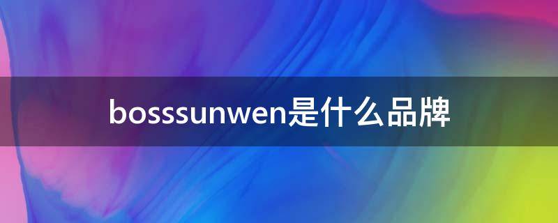 bosssunwen是什么品牌鞋子(bosssunwen质量怎么样)