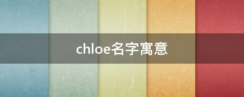 Chloe名字寓意(chloe名字寓意好吗)