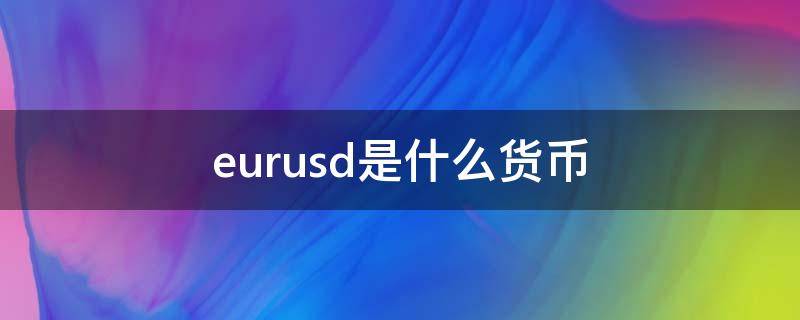 eurusd是什么货币意思(eurusd是什么货币币种)
