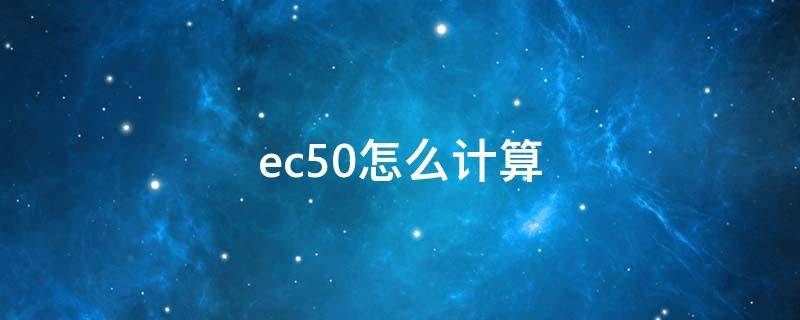 Ec50怎么计算公式详解(Ec50怎么计算)