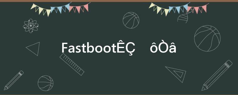 fastboot是什么意思?(normalboot是什么意思)