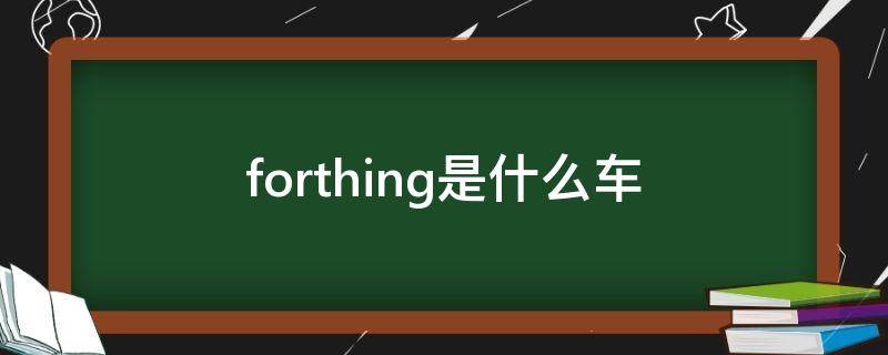 forthing车型(forthing什么车)