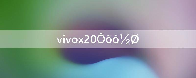 vivox20怎么截图全屏(vivox20怎么截图)