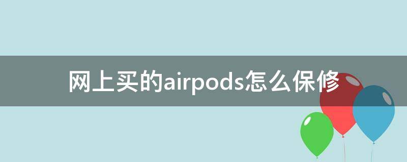 网购airpods怎么保修(airpods有保修吗)