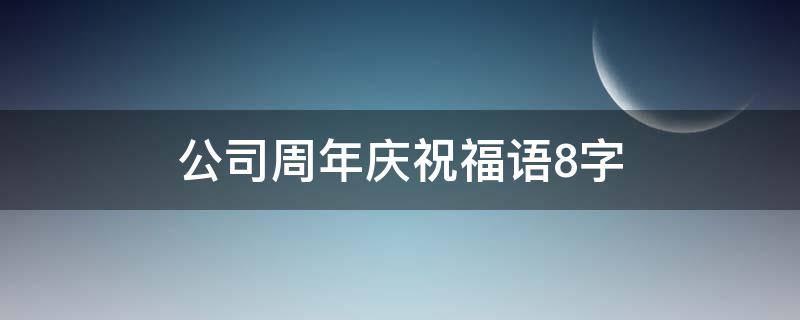 公司周年庆祝福语 简短8字(公司一周年祝福8字)