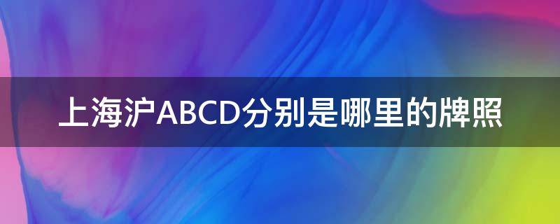 上海沪ABCD分别是哪里的牌照,上海沪ABCD分别是哪里的牌照图片
