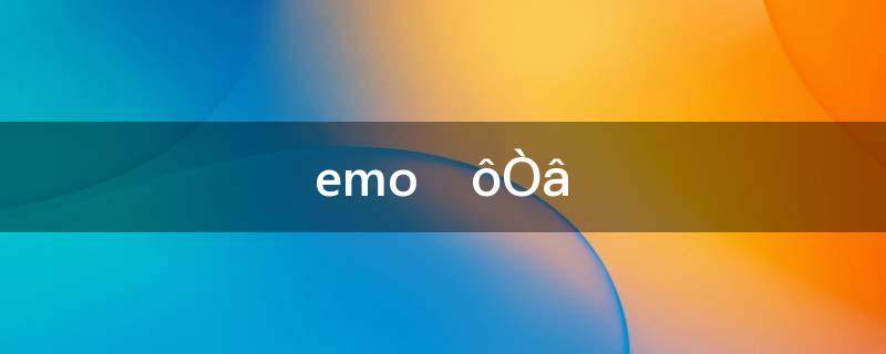 emo什么意思网络词语(emo了是什么意思哦)