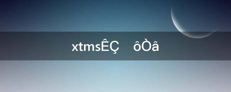 xtms是什么意思网络用语(xtms是什么意思)