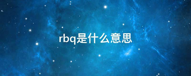 rbq是什么意思网络语什么意思(rbq是什么意思啊)