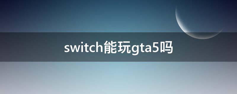 switch国行版能玩什么游戏(switch能玩GTA5吗)