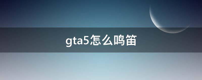 gta5怎么鸣笛让女人上车(GTA5怎么鸣笛)