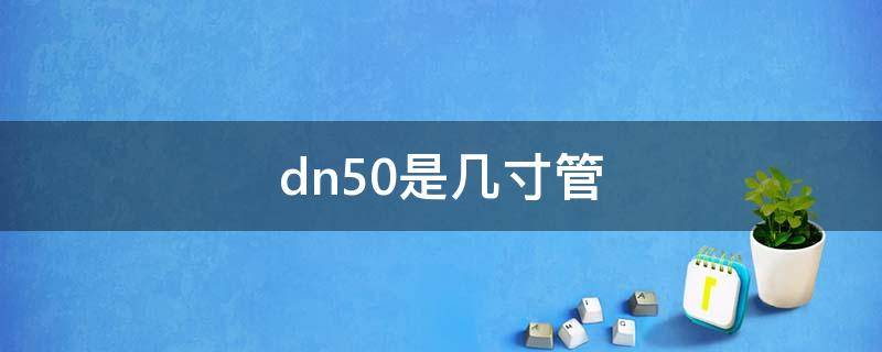 DN50是几寸管(dn50的管子是几寸)