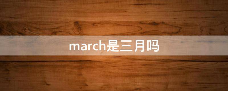 march是三月吗(三月为什么是march)